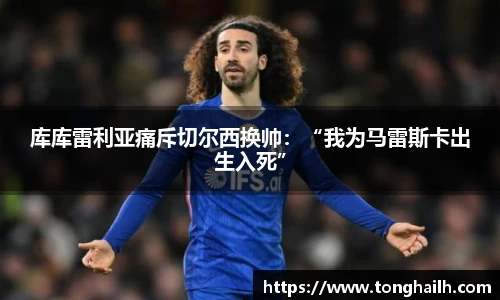库库雷利亚痛斥切尔西换帅：“我为马雷斯卡出生入死”