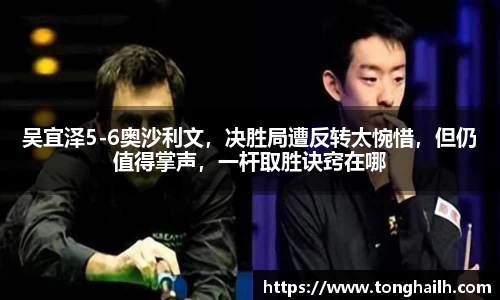 吴宜泽5-6奥沙利文，决胜局遭反转太惋惜，但仍值得掌声，一杆取胜诀窍在哪